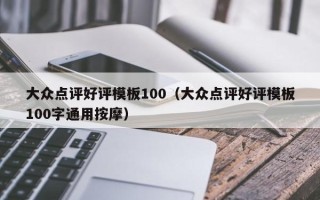 大众点评好评模板100（大众点评好评模板100字通用按摩）