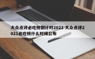 大众点评必吃榜倒计时2022 大众点评2021必吃榜什么时候公布