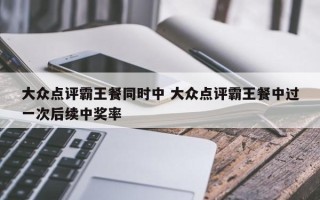 大众点评霸王餐同时中 大众点评霸王餐中过一次后续中奖率