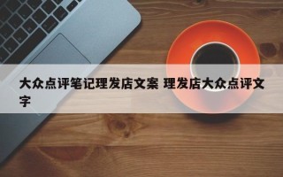 大众点评笔记理发店文案 理发店大众点评文字