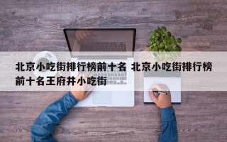 北京小吃街排行榜前十名 北京小吃街排行榜前十名王府井小吃街