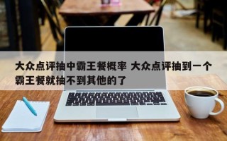 大众点评抽中霸王餐概率 大众点评抽到一个霸王餐就抽不到其他的了