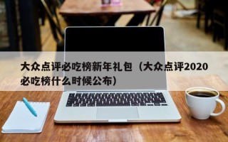 大众点评必吃榜新年礼包（大众点评2020必吃榜什么时候公布）