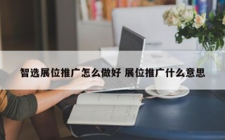 智选展位推广怎么做好 展位推广什么意思