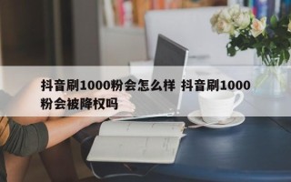 抖音刷1000粉会怎么样 抖音刷1000粉会被降权吗