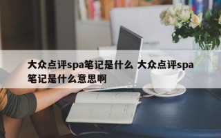 大众点评spa笔记是什么 大众点评spa笔记是什么意思啊