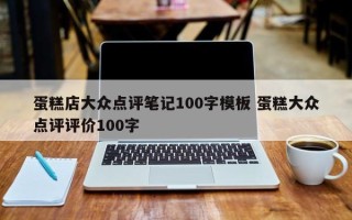 蛋糕店大众点评笔记100字模板 蛋糕大众点评评价100字