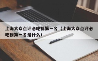 上海大众点评必吃榜第一名（上海大众点评必吃榜第一名是什么）