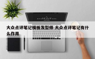 大众点评笔记模板发型师 大众点评笔记有什么作用