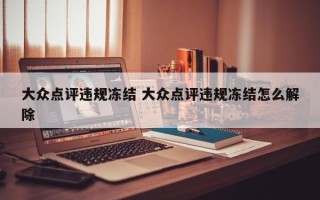 大众点评违规冻结 大众点评违规冻结怎么解除