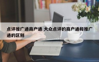 点评推广通商户通 大众点评的商户通和推广通的区别