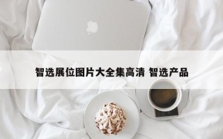 智选展位图片大全集高清 智选产品