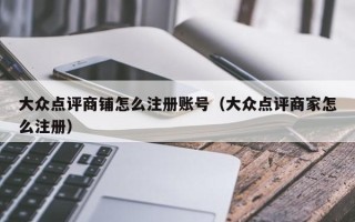 大众点评商铺怎么注册账号（大众点评商家怎么注册）