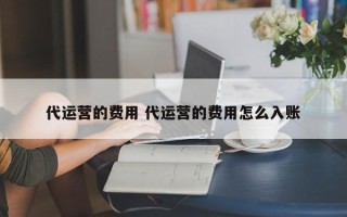 代运营的费用 代运营的费用怎么入账