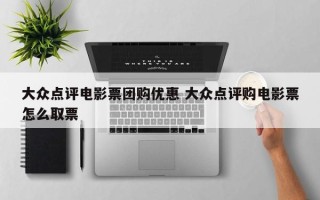 大众点评电影票团购优惠 大众点评购电影票怎么取票