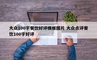 大众100字餐饮好评模板图片 大众点评餐饮100字好评