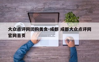 大众点评网团购美食-成都 成都大众点评网官网首页