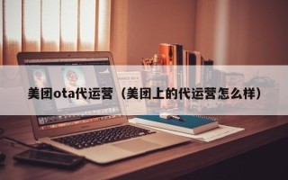 美团ota代运营（美团上的代运营怎么样）