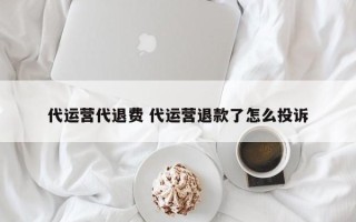 代运营代退费 代运营退款了怎么投诉