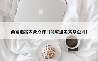 商铺退出大众点评（商家退出大众点评）