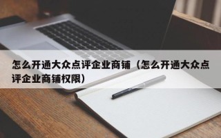 怎么开通大众点评企业商铺（怎么开通大众点评企业商铺权限）