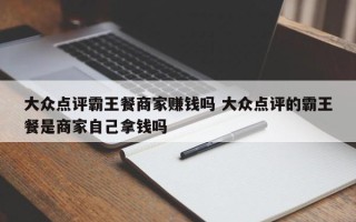 大众点评霸王餐商家赚钱吗 大众点评的霸王餐是商家自己拿钱吗