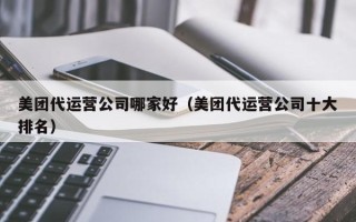 美团代运营公司哪家好（美团代运营公司十大排名）