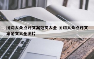 团购大众点评文案范文大全 团购大众点评文案范文大全图片