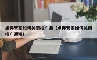 点评管家如何关闭推广通（点评管家如何关闭推广通知）