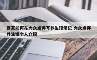 商家如何在大众点评写养生馆笔记 大众点评养生馆个人介绍