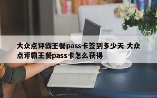 大众点评霸王餐pass卡签到多少天 大众点评霸王餐pass卡怎么获得