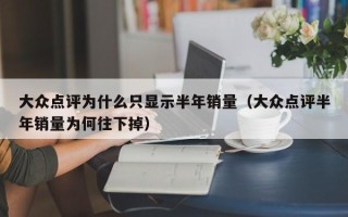 大众点评为什么只显示半年销量（大众点评半年销量为何往下掉）