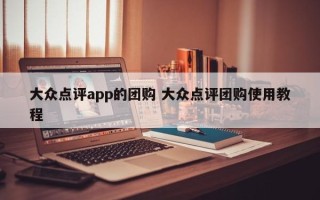 大众点评app的团购 大众点评团购使用教程