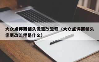 大众点评商铺头像更改流程（大众点评商铺头像更改流程是什么）