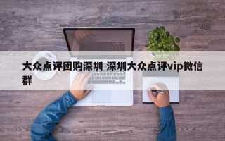 大众点评团购深圳 深圳大众点评vip微信群