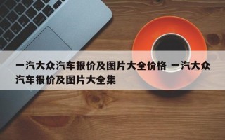 一汽大众汽车报价及图片大全价格 一汽大众汽车报价及图片大全集