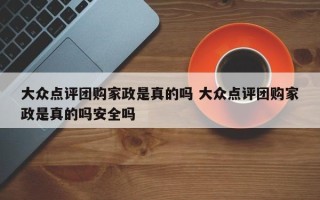 大众点评团购家政是真的吗 大众点评团购家政是真的吗安全吗