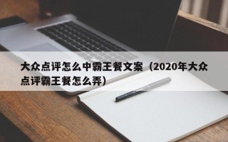 大众点评怎么中霸王餐文案（2020年大众点评霸王餐怎么弄）