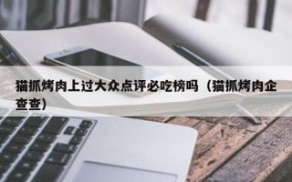 猫抓烤肉上过大众点评必吃榜吗（猫抓烤肉企查查）