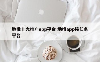 地推十大推广app平台 地推app接任务平台