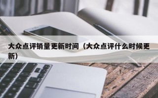 大众点评销量更新时间（大众点评什么时候更新）