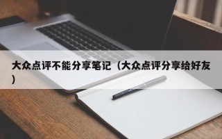 大众点评不能分享笔记（大众点评分享给好友）