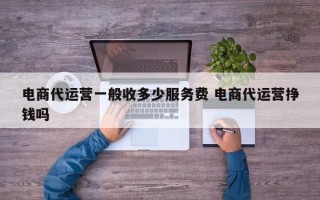 电商代运营一般收多少服务费 电商代运营挣钱吗