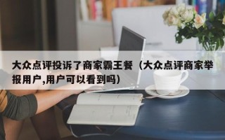 大众点评投诉了商家霸王餐（大众点评商家举报用户,用户可以看到吗）