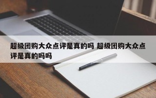 超级团购大众点评是真的吗 超级团购大众点评是真的吗吗