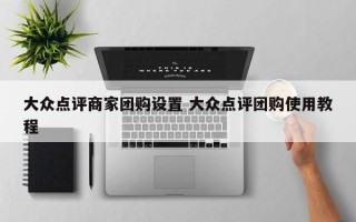 大众点评商家团购设置 大众点评团购使用教程