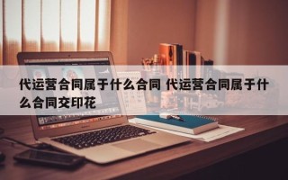 代运营合同属于什么合同 代运营合同属于什么合同交印花