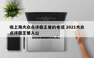 收上海大众点评霸王餐的电话 2021大众点评霸王餐入口