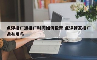 点评推广通推广时间如何设置 点评管家推广通有用吗