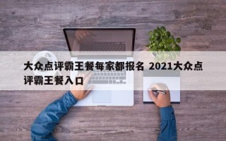 大众点评霸王餐每家都报名 2021大众点评霸王餐入口